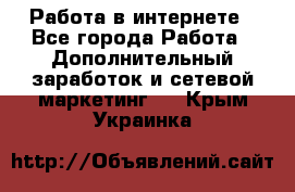 Работа в интернете - Все города Работа » Дополнительный заработок и сетевой маркетинг   . Крым,Украинка